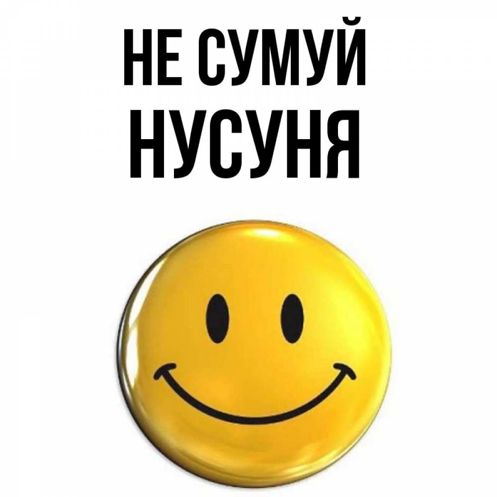 Открытка на каждый день з підписом, Нусуня Не сумуй триде смайл Прикольна листівка з побажанням онлайн скачати безкоштовно 