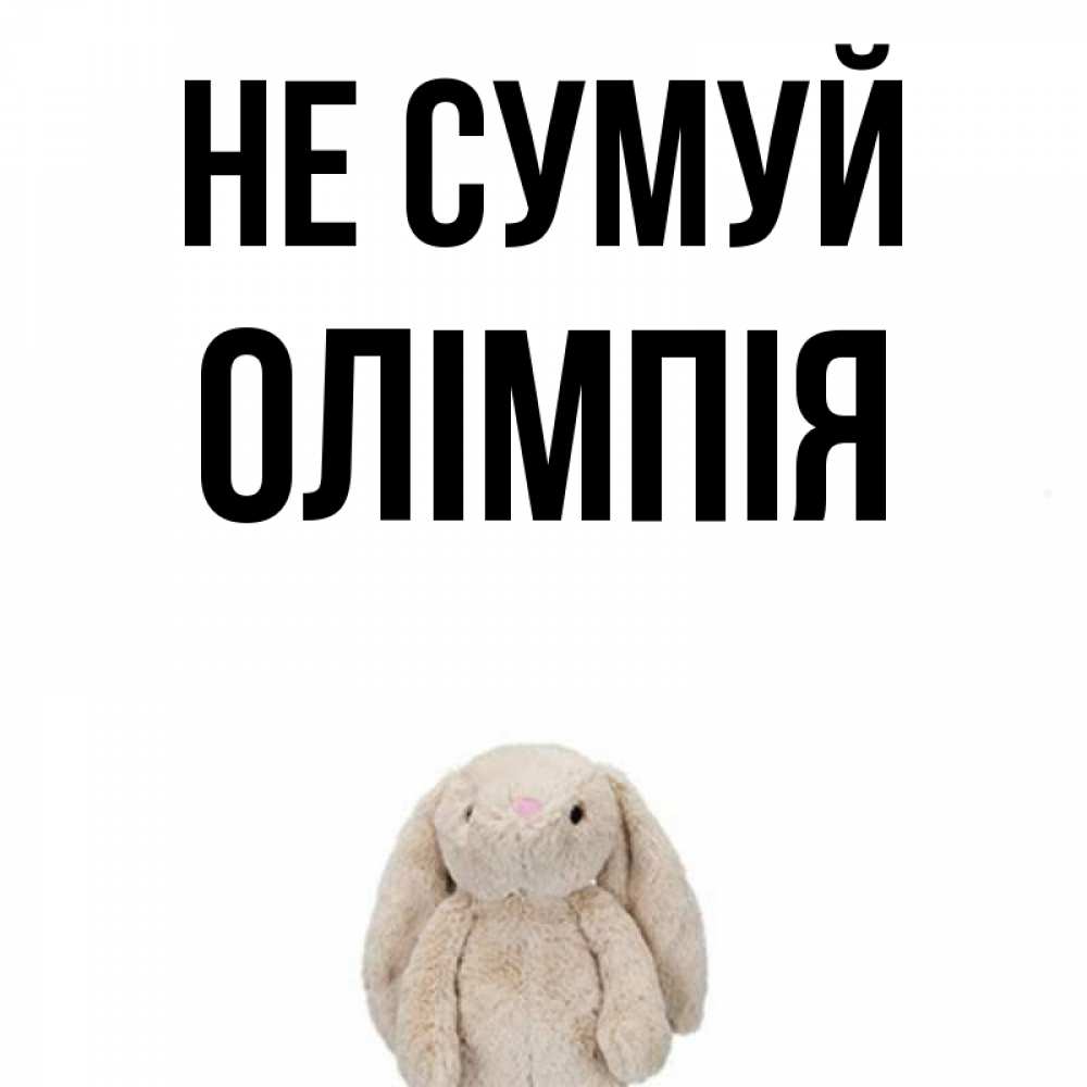 Открытка на каждый день з підписом, Олімпія Не сумуй детская игрушка зайчика Прикольна листівка з побажанням онлайн скачати безкоштовно 