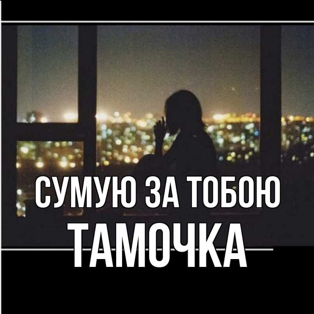 Открытка на каждый день з підписом, Тамочка Сумую за тобою у окна Прикольна листівка з побажанням онлайн скачати безкоштовно 