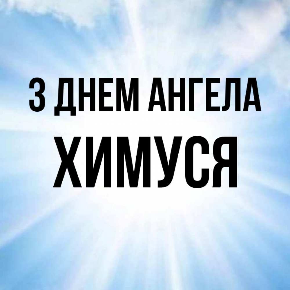 Открытка на каждый день з підписом, Химуся З Днем ангела свет небесный Прикольна листівка з побажанням онлайн скачати безкоштовно 
