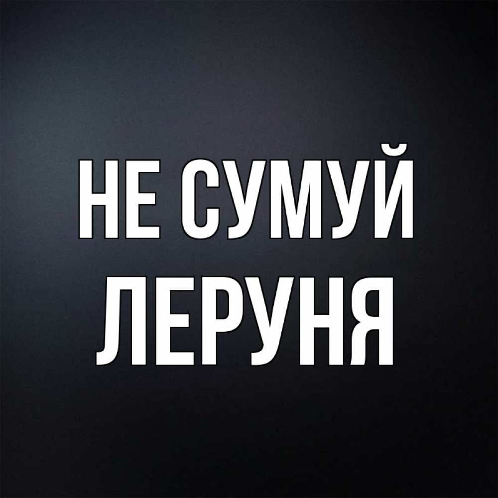 Открытка на каждый день з підписом, Леруня Не сумуй Градиент серый Прикольна листівка з побажанням онлайн скачати безкоштовно 