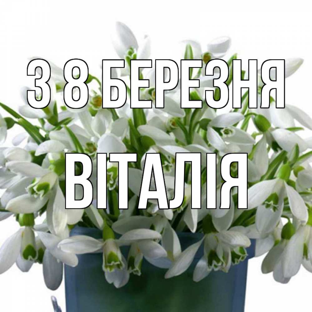 Открытка на каждый день з підписом, Віталія З 8 БЕРЕЗНЯ цветы к международному женскому дню Прикольна листівка з побажанням онлайн скачати безкоштовно 