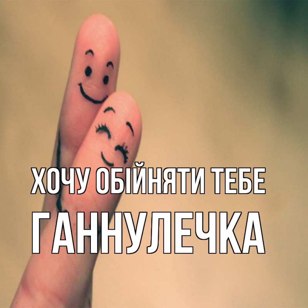 Открытка на каждый день з підписом, Ганнулечка Хочу обійняти тебе рисунок на пальцах Прикольна листівка з побажанням онлайн скачати безкоштовно 