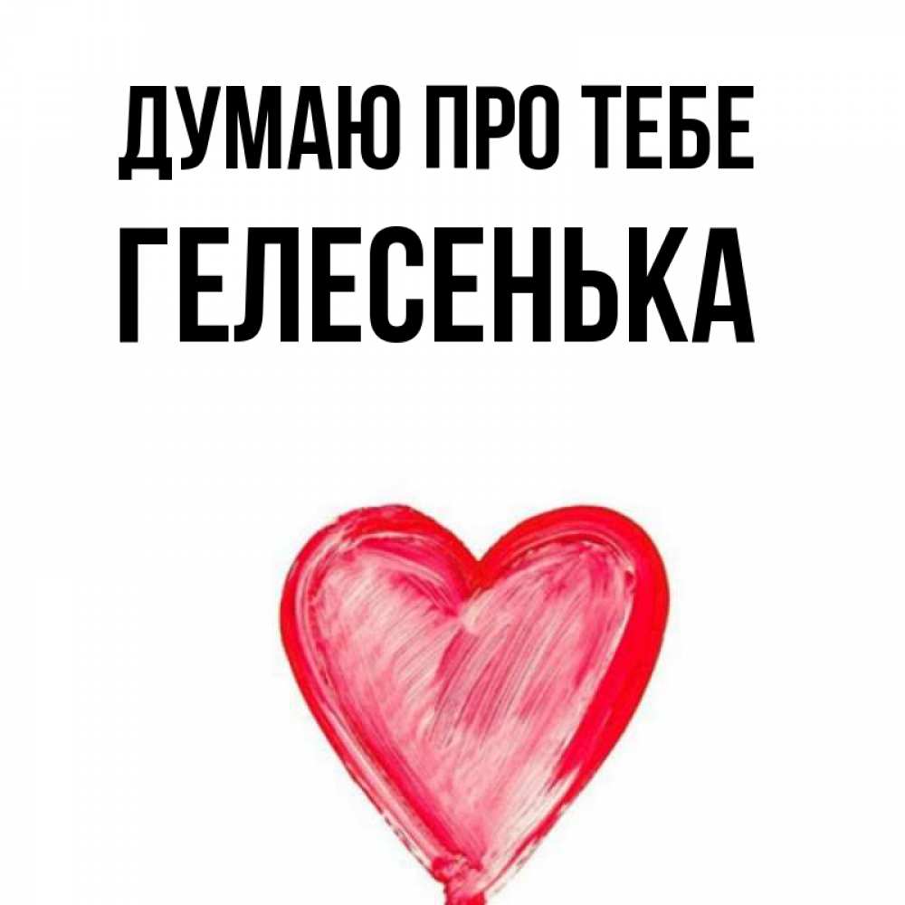Открытка на каждый день з підписом, Гелесенька Думаю про тебе для влюбленных Прикольна листівка з побажанням онлайн скачати безкоштовно 