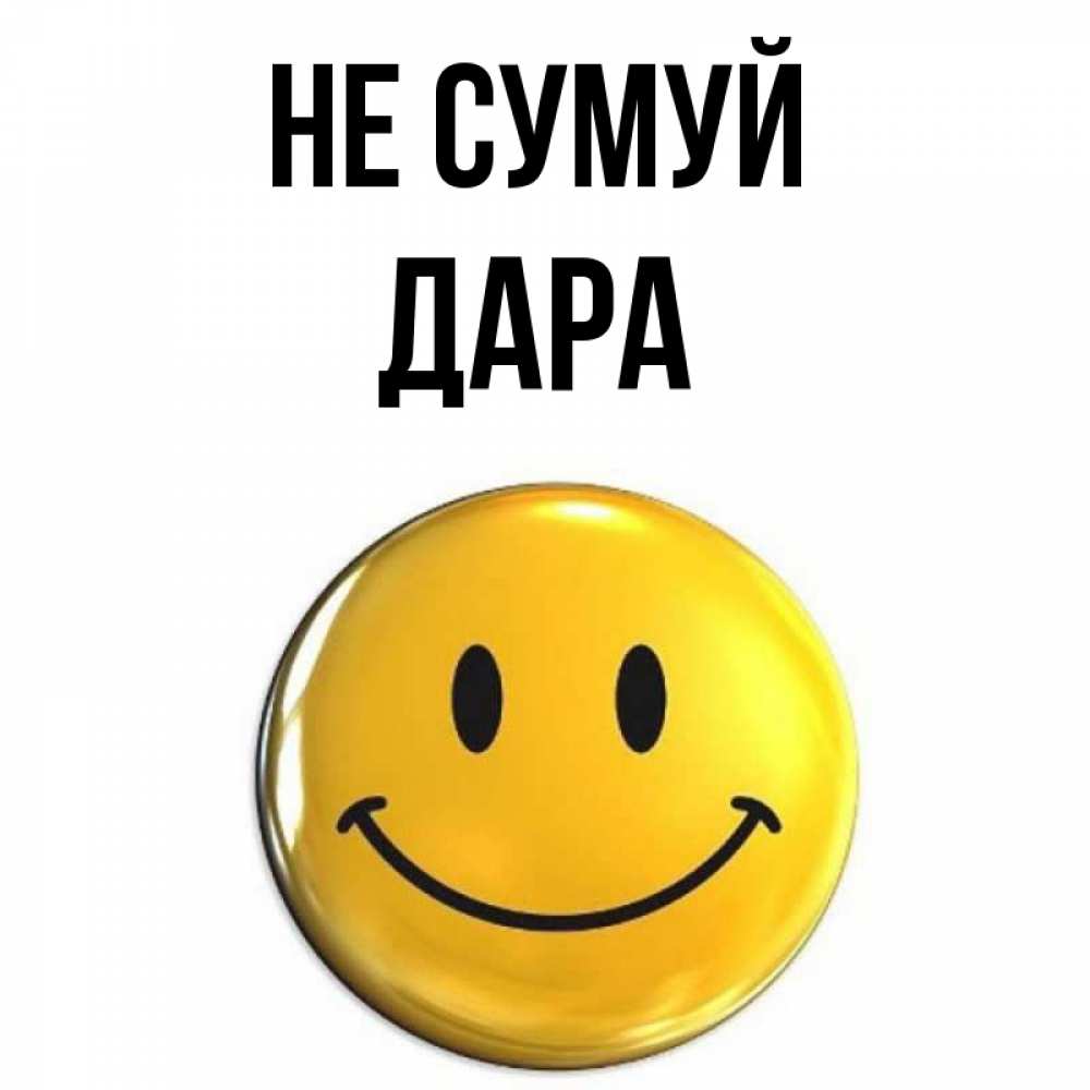 Открытка на каждый день з підписом, Дара Не сумуй триде смайл Прикольна листівка з побажанням онлайн скачати безкоштовно 