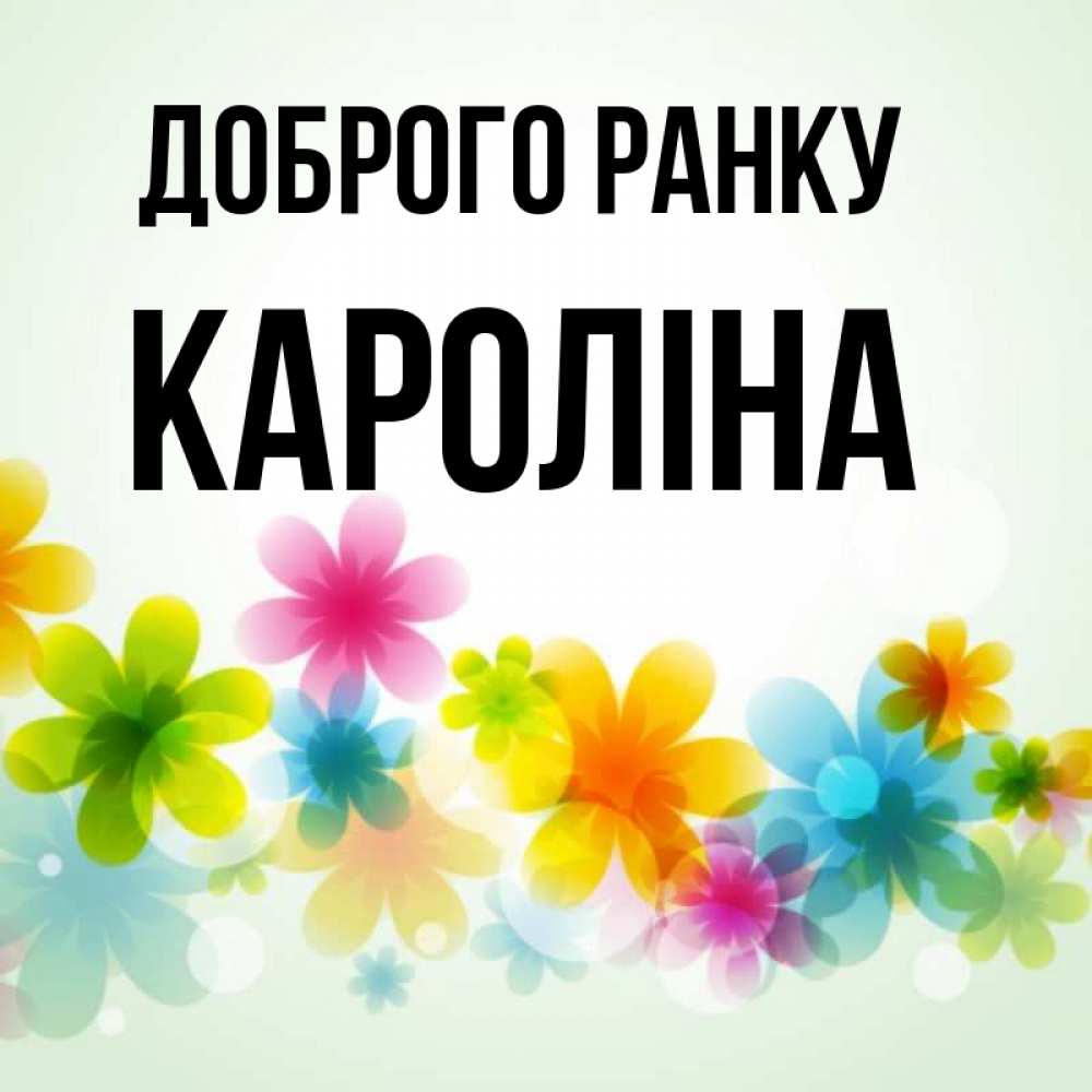 Открытка на каждый день з підписом, Кароліна Доброго ранку позитивные цветочки Прикольна листівка з побажанням онлайн скачати безкоштовно 