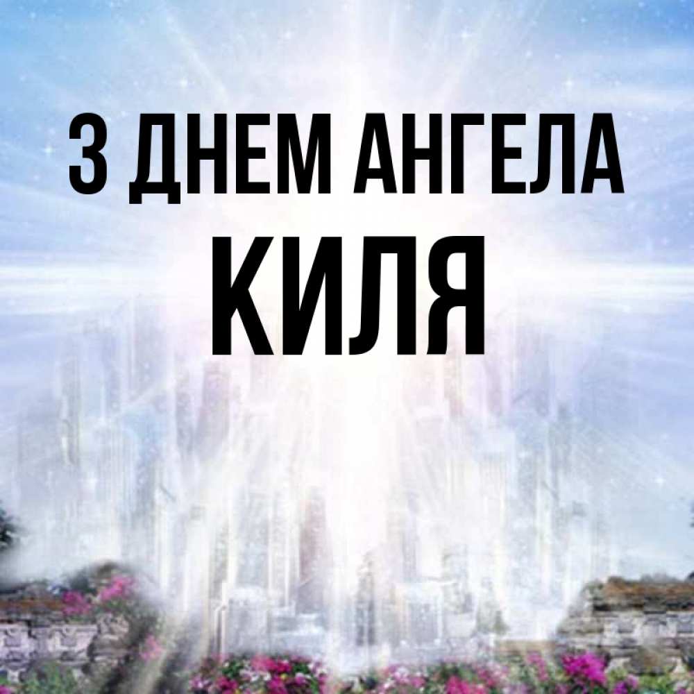 Открытка на каждый день з підписом, Киля З Днем ангела небесный свет Прикольна листівка з побажанням онлайн скачати безкоштовно 