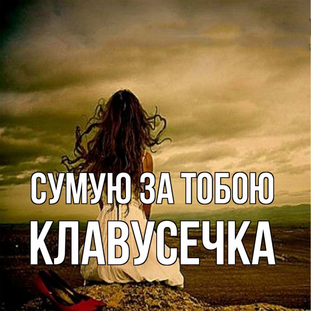 Открытка на каждый день з підписом, Клавусечка Сумую за тобою возвращайся Прикольна листівка з побажанням онлайн скачати безкоштовно 
