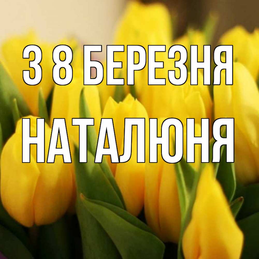Открытка на каждый день з підписом, Наталюня З 8 БЕРЕЗНЯ цветы Прикольна листівка з побажанням онлайн скачати безкоштовно 
