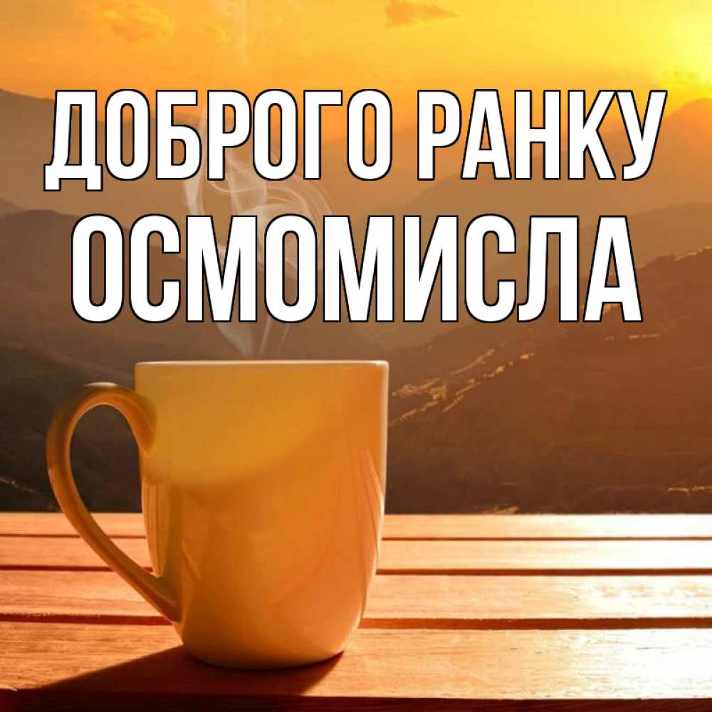Открытка на каждый день з підписом, Осмомисла Доброго ранку кофе в горах Прикольна листівка з побажанням онлайн скачати безкоштовно 