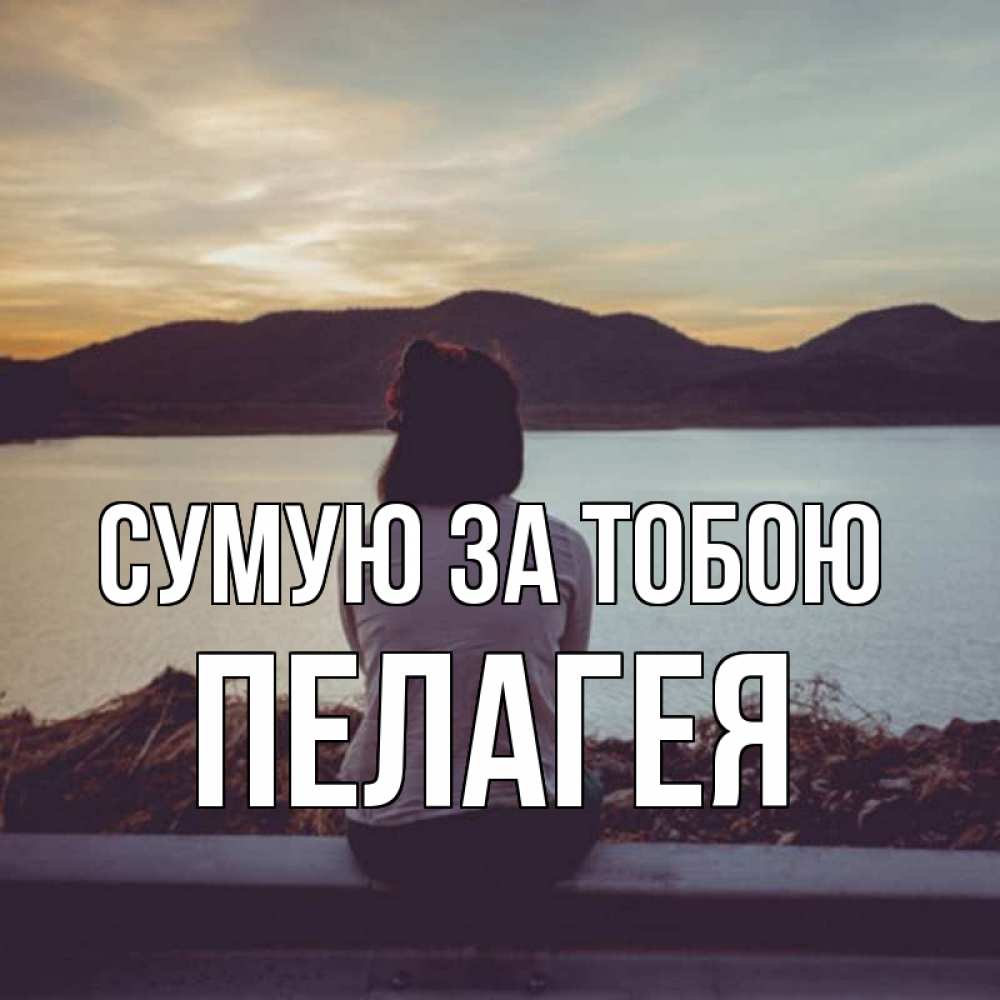 Открытка на каждый день з підписом, Пелагея Сумую за тобою я уже соскучилась Прикольна листівка з побажанням онлайн скачати безкоштовно 