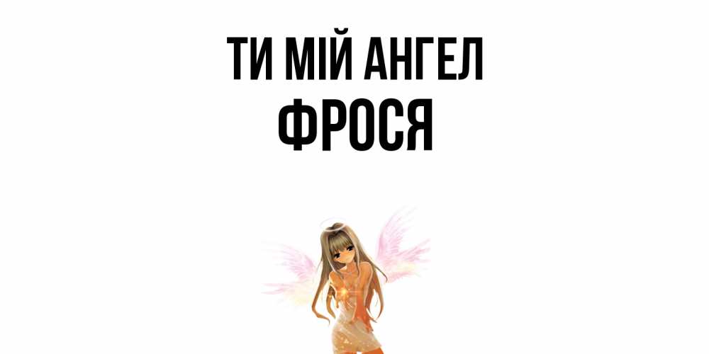 Открытка на каждый день з підписом, Фрося Ти мій ангел ангел, аниме Прикольна листівка з побажанням онлайн скачати безкоштовно 