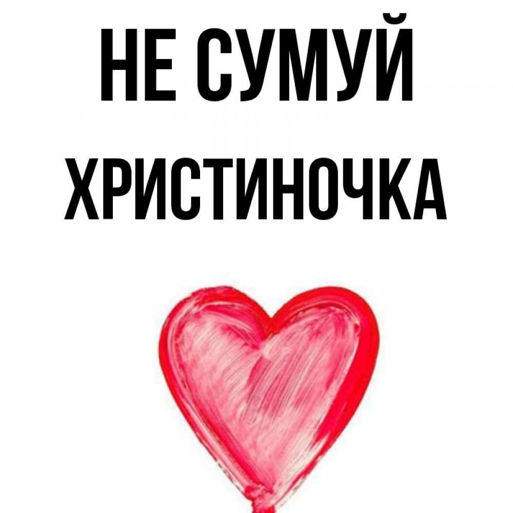 Открытка на каждый день з підписом, Христиночка Не сумуй сердечко Прикольна листівка з побажанням онлайн скачати безкоштовно 