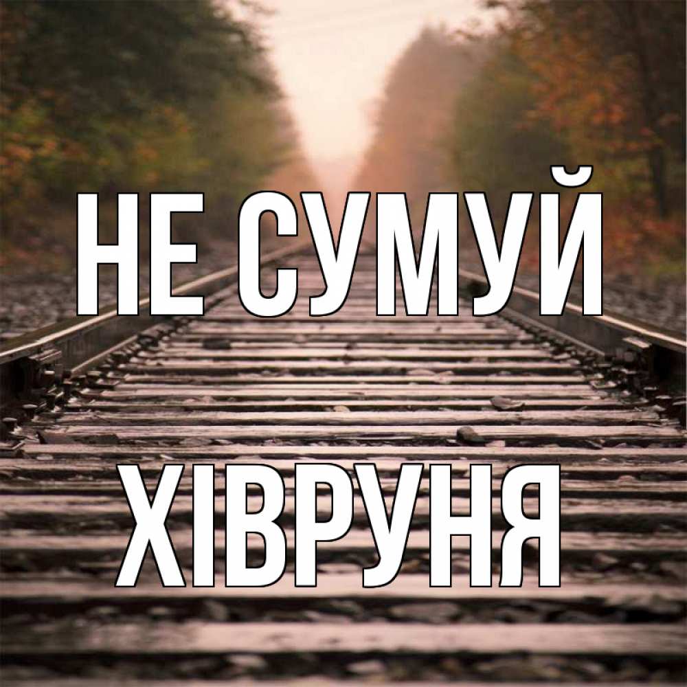 Открытка на каждый день з підписом, Хівруня Не сумуй лес и железная дорога Прикольна листівка з побажанням онлайн скачати безкоштовно 