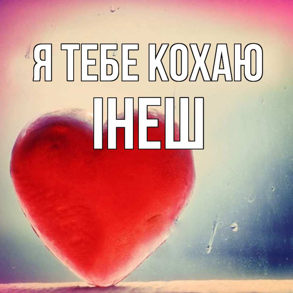 Открытка на каждый день з підписом, Інеш Я тебе кохаю красное сердечко Прикольна листівка з побажанням онлайн скачати безкоштовно 