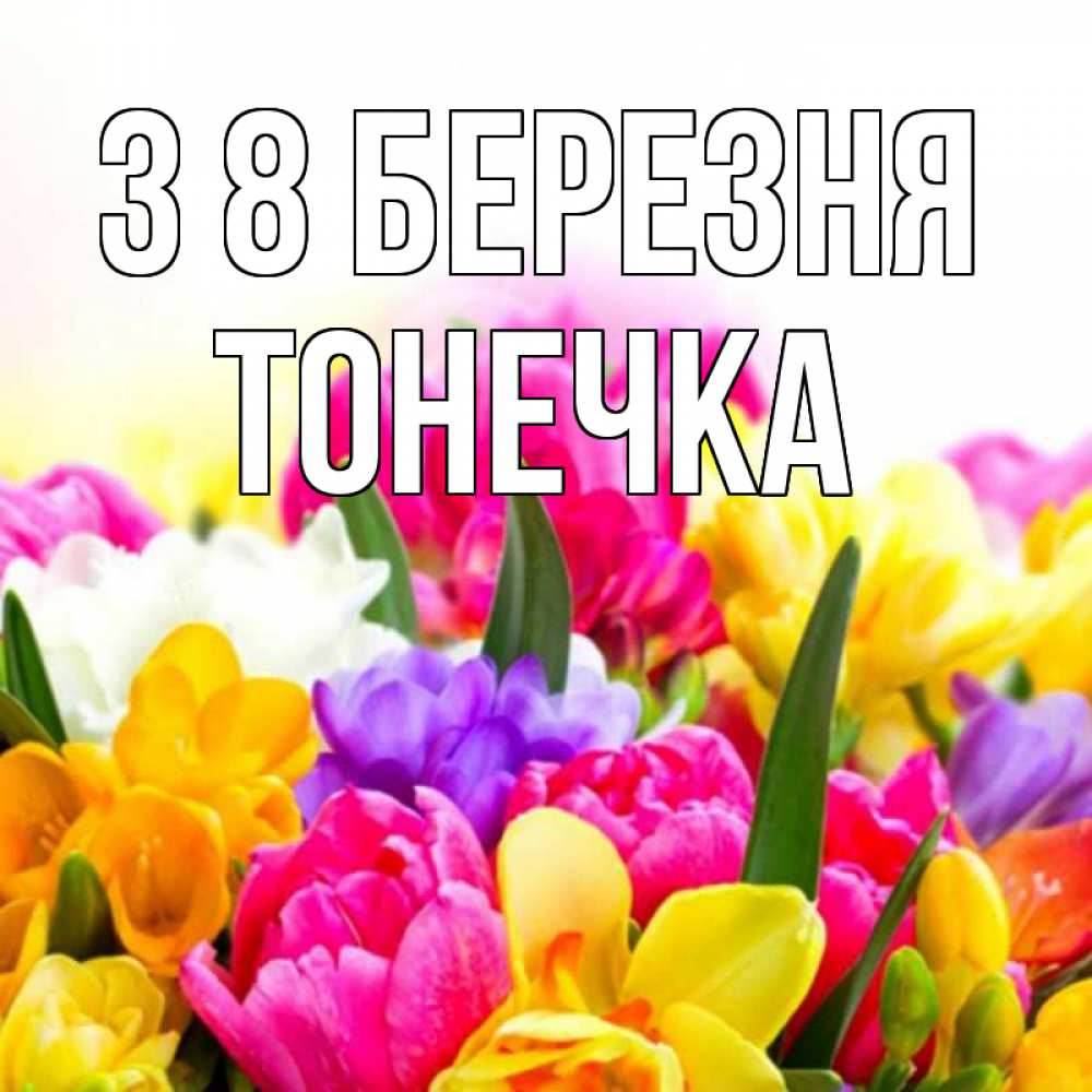 Открытка на каждый день з підписом, Тонечка З 8 БЕРЕЗНЯ тюльпаны Прикольна листівка з побажанням онлайн скачати безкоштовно 