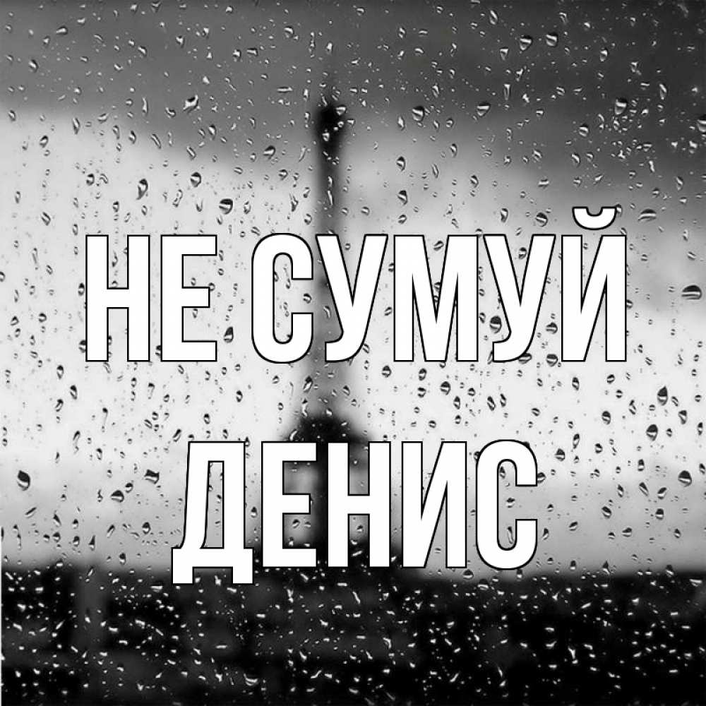 Открытка на каждый день з підписом, Денис Не сумуй Париж и Эйфелева башня Прикольна листівка з побажанням онлайн скачати безкоштовно 