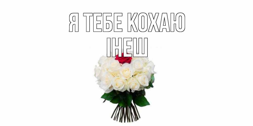 Открытка на каждый день з підписом, Інеш Я тебе кохаю единственная Прикольна листівка з побажанням онлайн скачати безкоштовно 
