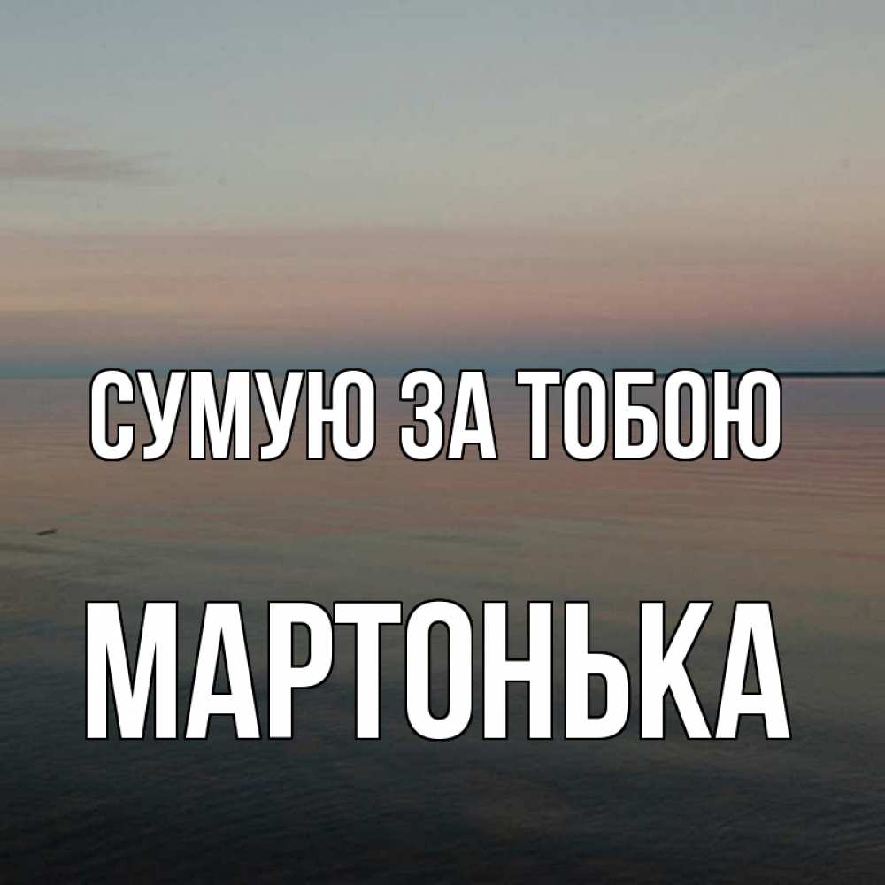 Открытка на каждый день з підписом, Мартонька Сумую за тобою пусто Прикольна листівка з побажанням онлайн скачати безкоштовно 