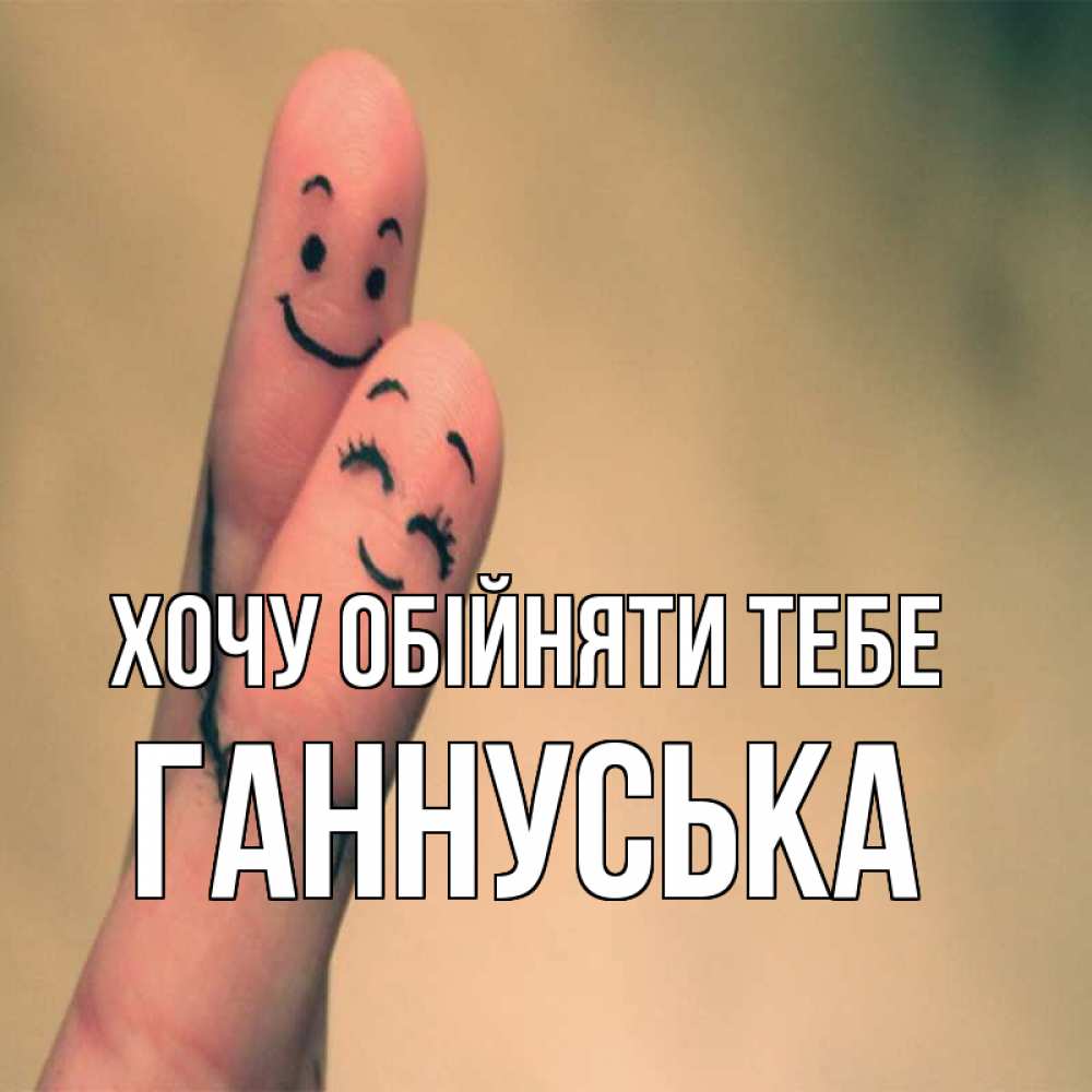 Открытка на каждый день з підписом, Ганнуська Хочу обійняти тебе рисунок на пальцах Прикольна листівка з побажанням онлайн скачати безкоштовно 