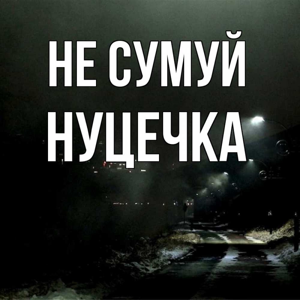Открытка на каждый день з підписом, Нуцечка Не сумуй фонари Прикольна листівка з побажанням онлайн скачати безкоштовно 