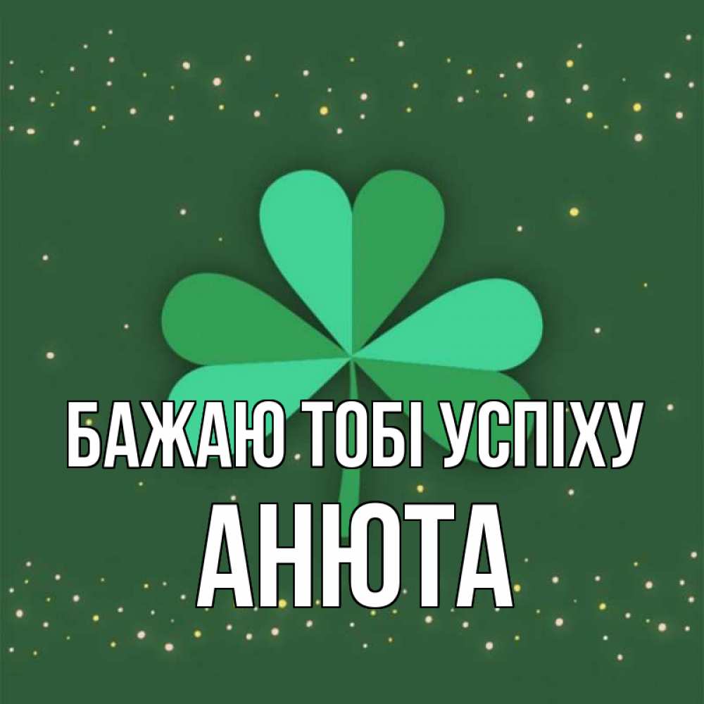 Открытка на каждый день з підписом, Анюта Бажаю тобі успіху лист клевера Прикольна листівка з побажанням онлайн скачати безкоштовно 