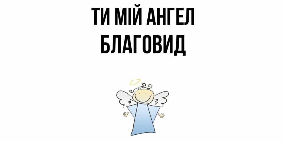 Открытка на каждый день з підписом, Благовид Ти мій ангел ангел Прикольна листівка з побажанням онлайн скачати безкоштовно 
