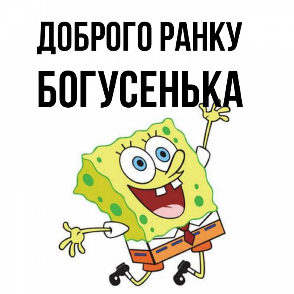 Открытка на каждый день з підписом, Богусенька Доброго ранку улыбающийся спанч Боб Прикольна листівка з побажанням онлайн скачати безкоштовно 