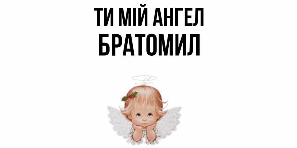 Открытка на каждый день з підписом, Братомил Ти мій ангел ангел Прикольна листівка з побажанням онлайн скачати безкоштовно 