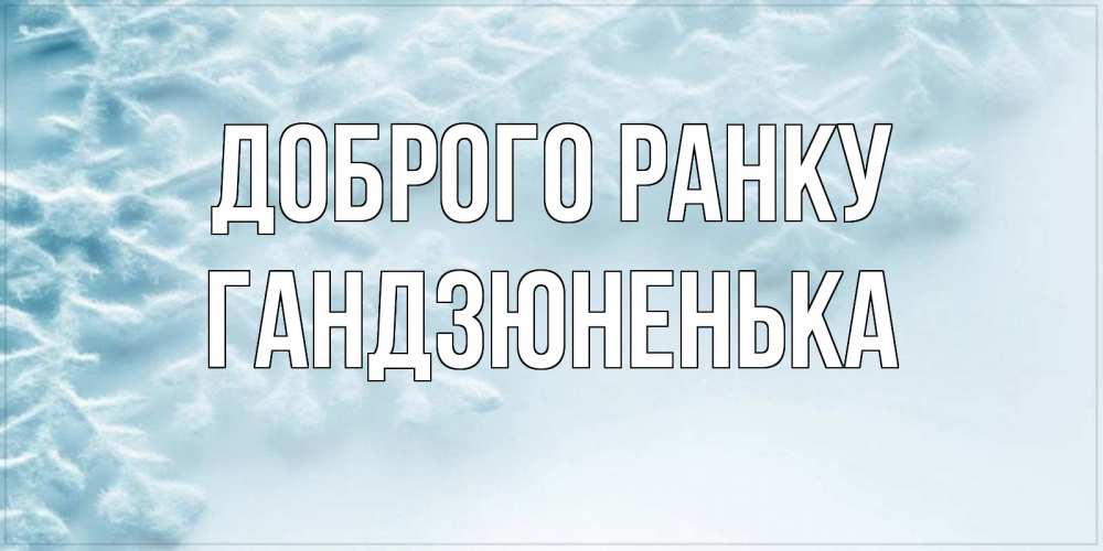 Открытка на каждый день з підписом, Гандзюненька Доброго ранку классное зимнее утро Прикольна листівка з побажанням онлайн скачати безкоштовно 
