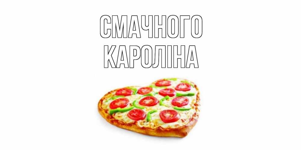 Открытка на каждый день з підписом, Кароліна Смачного пицца Прикольна листівка з побажанням онлайн скачати безкоштовно 