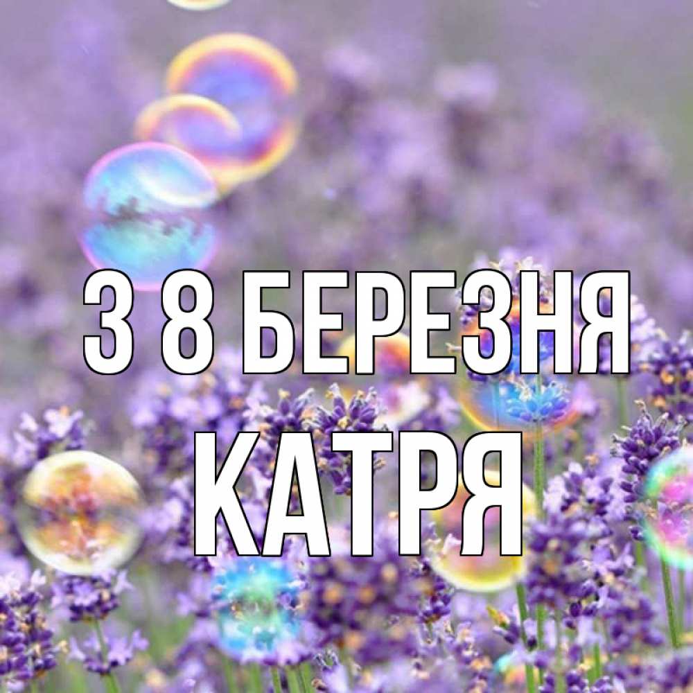 Открытка на каждый день з підписом, Катря З 8 БЕРЕЗНЯ цветы Прикольна листівка з побажанням онлайн скачати безкоштовно 