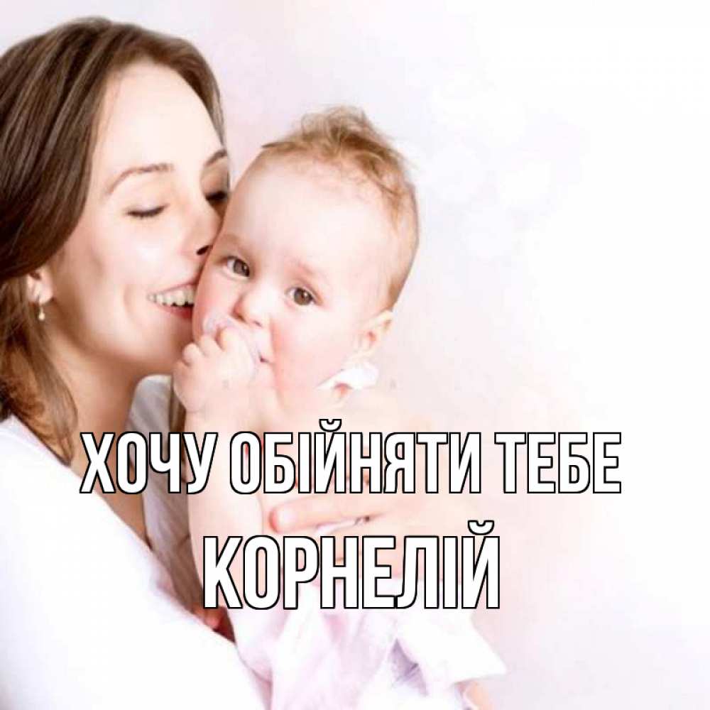 Открытка на каждый день з підписом, Корнелій Хочу обійняти тебе фото счастливой мамы и ребенка Прикольна листівка з побажанням онлайн скачати безкоштовно 