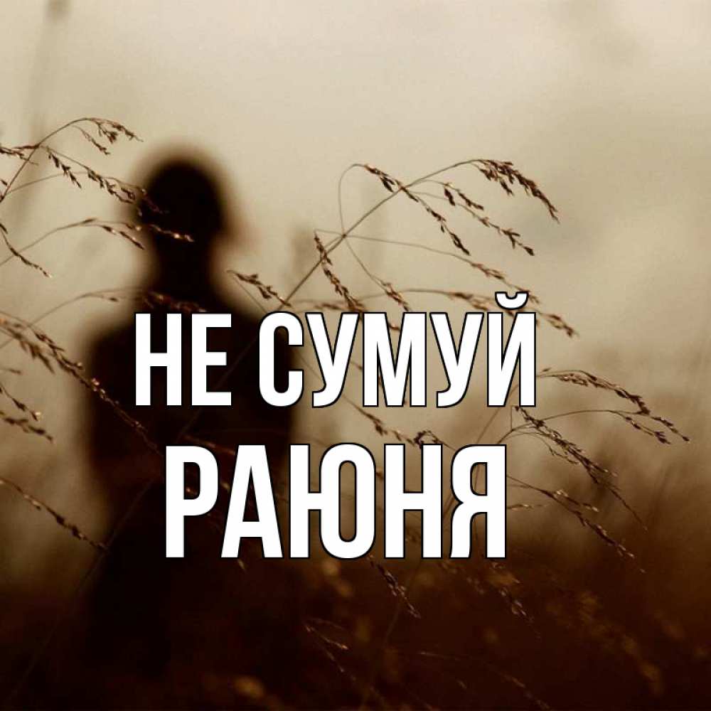 Открытка на каждый день з підписом, Раюня Не сумуй грусть Прикольна листівка з побажанням онлайн скачати безкоштовно 