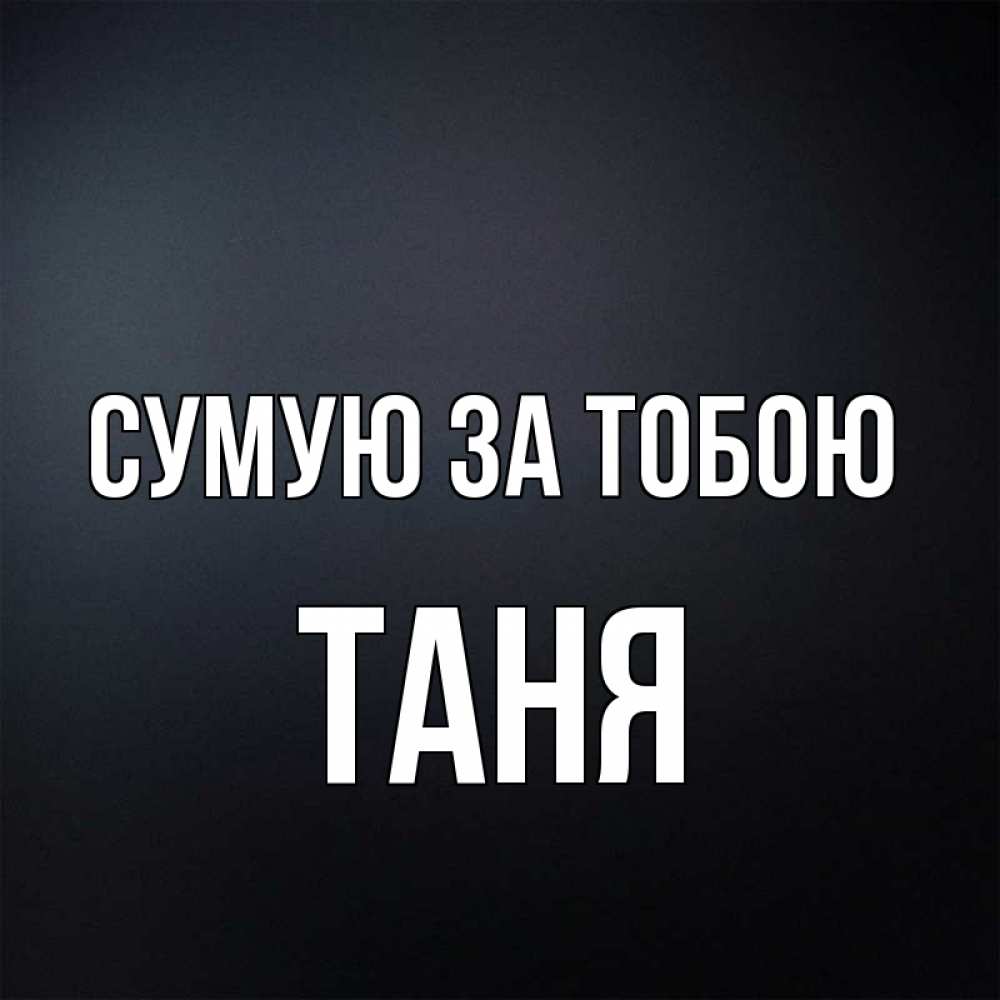 Открытка на каждый день з підписом, Таня Сумую за тобою с подписью Прикольна листівка з побажанням онлайн скачати безкоштовно 