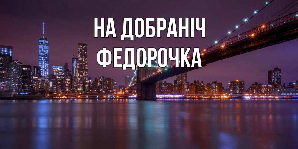 Открытка на каждый день з підписом, Федорочка На добраніч ночной мост Прикольна листівка з побажанням онлайн скачати безкоштовно 