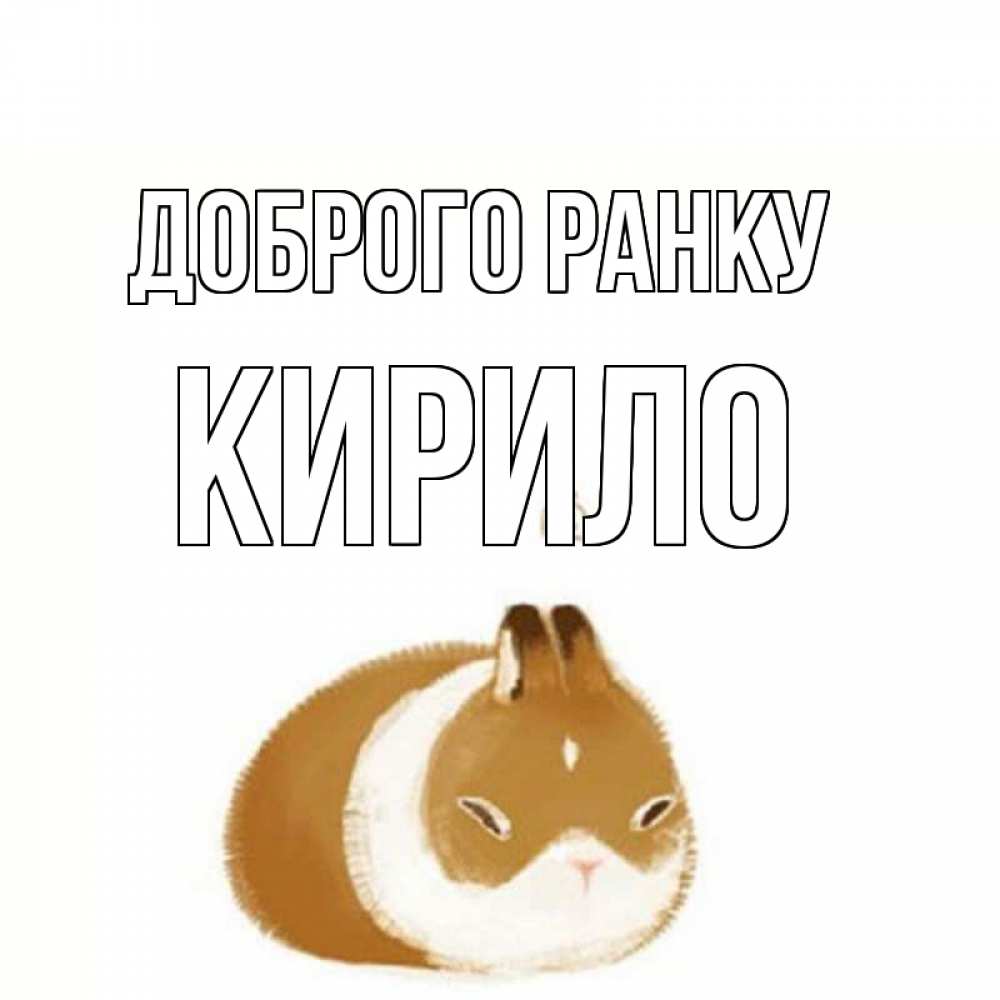 Открытка на каждый день з підписом, Кирило Доброго ранку хорошего утречка Прикольна листівка з побажанням онлайн скачати безкоштовно 