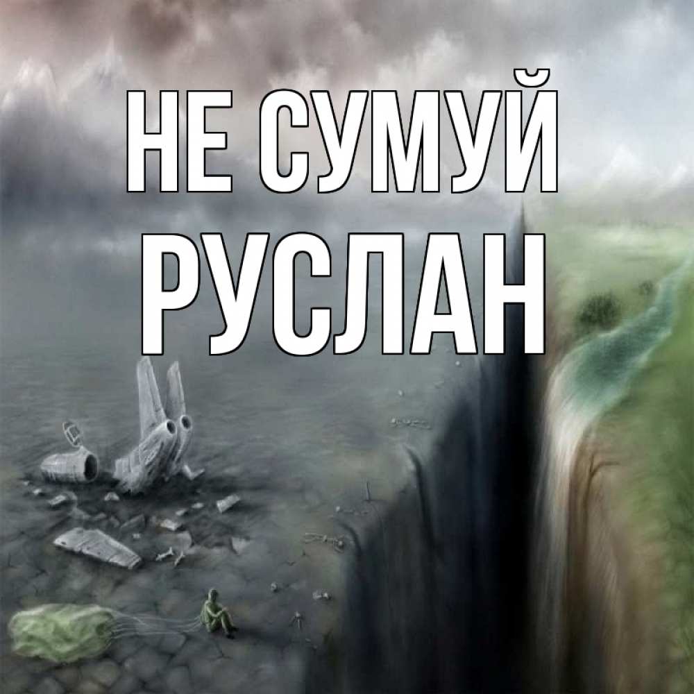 Открытка на каждый день з підписом, Руслан Не сумуй все спаслись. Прикольна листівка з побажанням онлайн скачати безкоштовно 