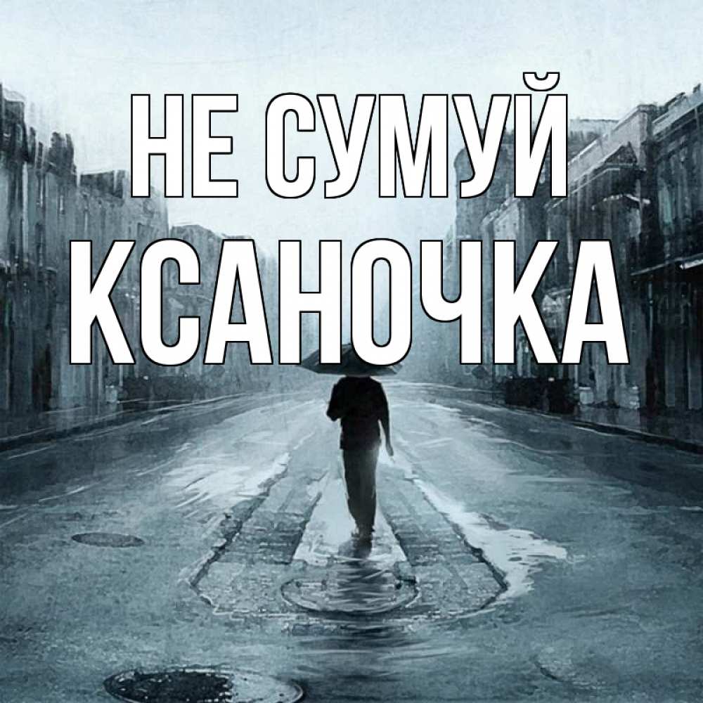 Открытка на каждый день з підписом, Ксаночка Не сумуй опустевшая улица Прикольна листівка з побажанням онлайн скачати безкоштовно 
