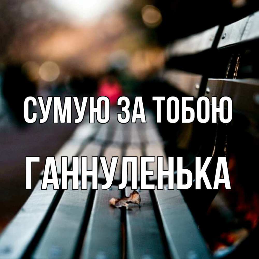 Открытка на каждый день з підписом, Ганнуленька Сумую за тобою приходи скорее Прикольна листівка з побажанням онлайн скачати безкоштовно 