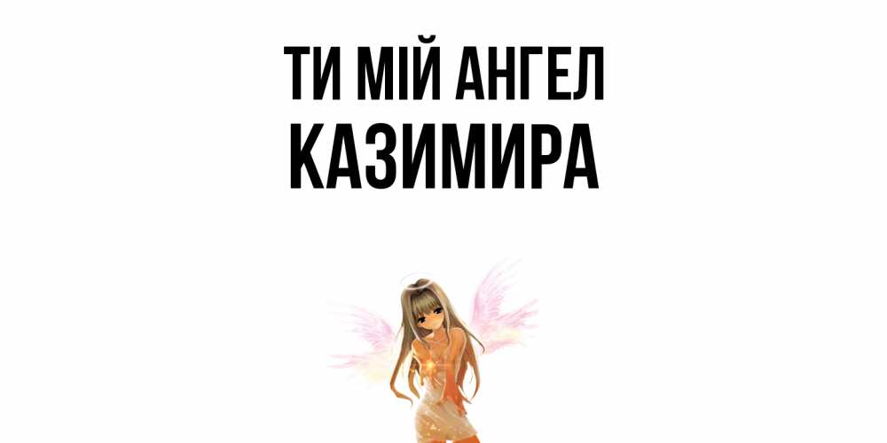 Открытка на каждый день з підписом, Казимира Ти мій ангел ангел, аниме Прикольна листівка з побажанням онлайн скачати безкоштовно 