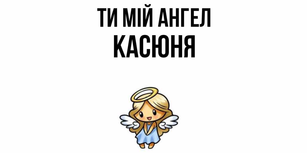 Открытка на каждый день з підписом, Касюня Ти мій ангел ангел Прикольна листівка з побажанням онлайн скачати безкоштовно 