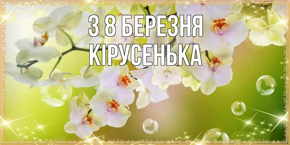 Открытка на каждый день з підписом, Кірусенька З 8 БЕРЕЗНЯ открытка с цветами на международный женский день Прикольна листівка з побажанням онлайн скачати безкоштовно 
