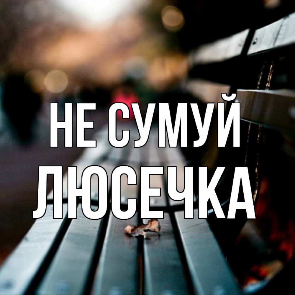 Открытка на каждый день з підписом, Люсечка Не сумуй размытый фон Прикольна листівка з побажанням онлайн скачати безкоштовно 