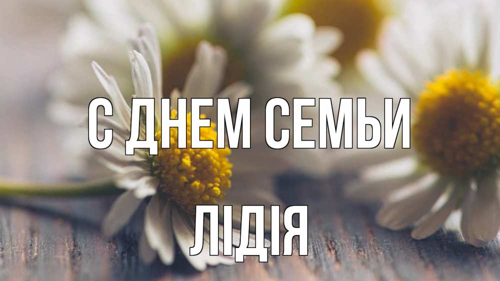 Открытка на каждый день з підписом, Лідія С днем семьи с днем семьи Прикольна листівка з побажанням онлайн скачати безкоштовно 