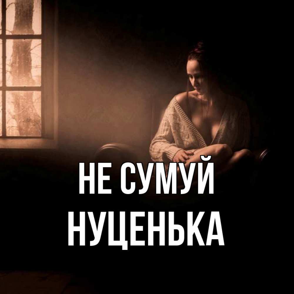 Открытка на каждый день з підписом, Нуценька Не сумуй сидя у окна Прикольна листівка з побажанням онлайн скачати безкоштовно 