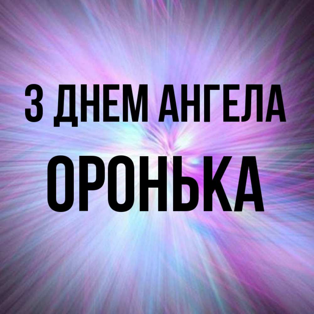 Открытка на каждый день з підписом, Оронька З Днем ангела ангельский свет Прикольна листівка з побажанням онлайн скачати безкоштовно 