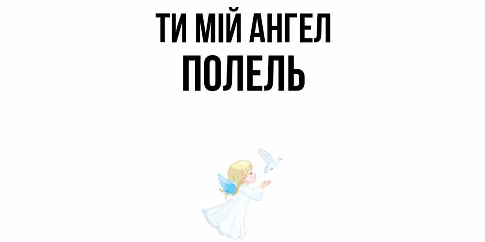 Открытка на каждый день з підписом, Полель Ти мій ангел ангел, голубь Прикольна листівка з побажанням онлайн скачати безкоштовно 