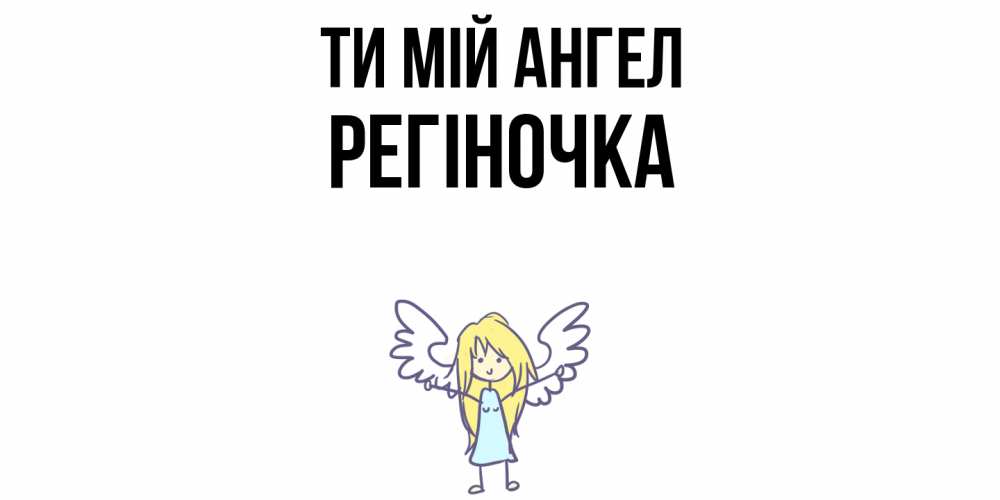 Открытка на каждый день з підписом, Регіночка Ти мій ангел ангел Прикольна листівка з побажанням онлайн скачати безкоштовно 