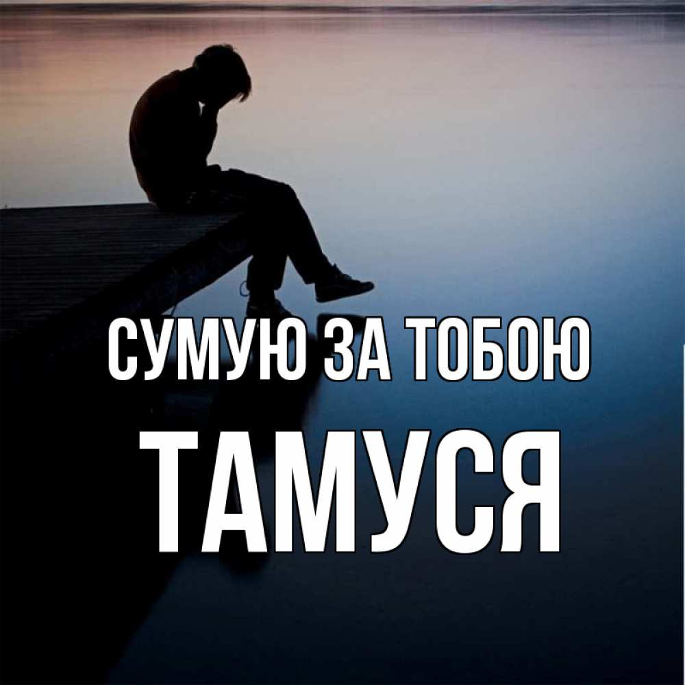 Открытка на каждый день з підписом, Тамуся Сумую за тобою печаль Прикольна листівка з побажанням онлайн скачати безкоштовно 